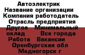 Автоэлектрик › Название организации ­ Компания-работодатель › Отрасль предприятия ­ Другое › Минимальный оклад ­ 1 - Все города Работа » Вакансии   . Оренбургская обл.,Медногорск г.